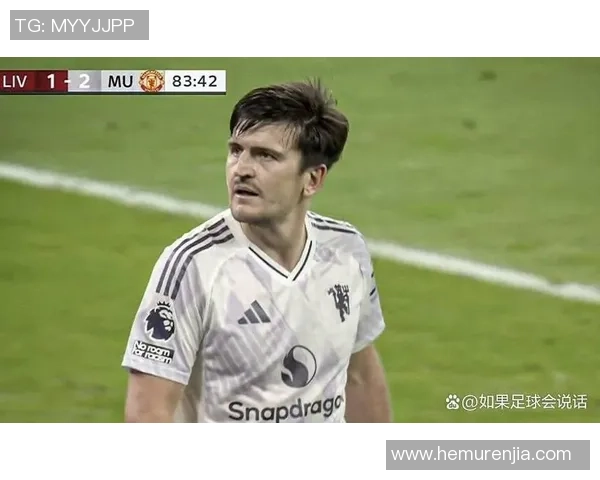 马奎尔谈绝杀利物浦称这场胜利意义非凡激励全队重燃曼联信念